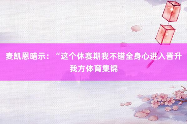 麦凯恩暗示：“这个休赛期我不错全身心进入晋升我方体育集锦
