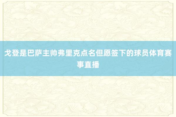 戈登是巴萨主帅弗里克点名但愿签下的球员体育赛事直播