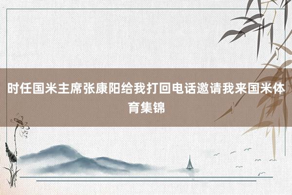 时任国米主席张康阳给我打回电话邀请我来国米体育集锦