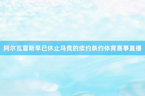 阿尔瓦雷斯早已休止马竞的续约条约体育赛事直播