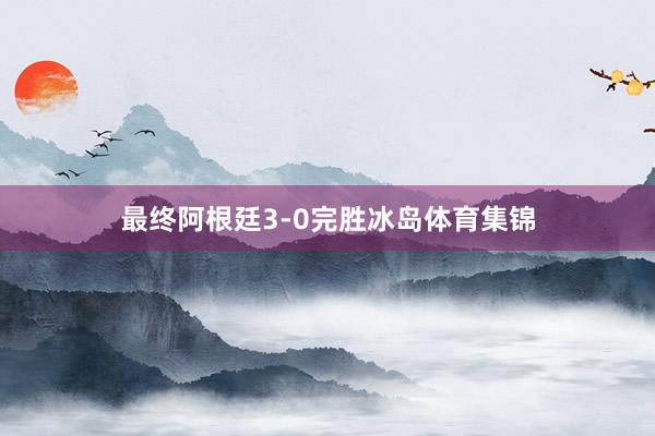 最终阿根廷3-0完胜冰岛体育集锦