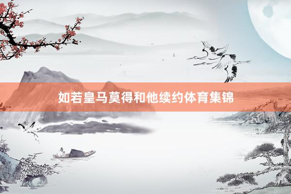 如若皇马莫得和他续约体育集锦