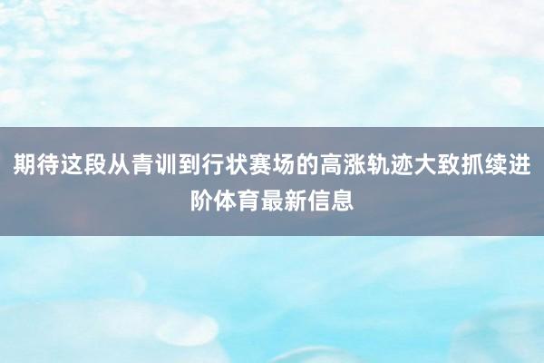 期待这段从青训到行状赛场的高涨轨迹大致抓续进阶体育最新信息