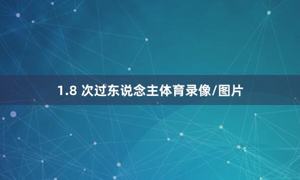 1.8 次过东说念主体育录像/图片