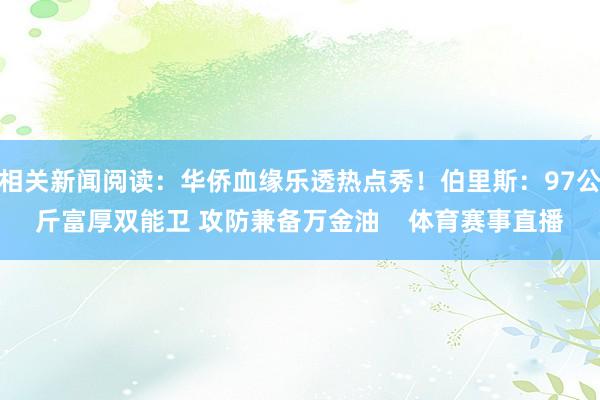 相关新闻阅读：华侨血缘乐透热点秀！伯里斯：97公斤富厚双能卫 攻防兼备万金油    体育赛事直播