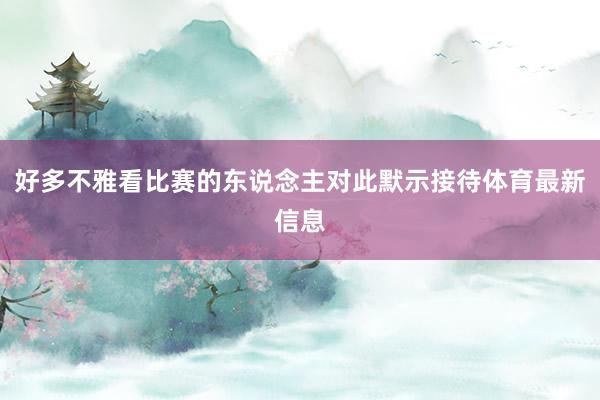 好多不雅看比赛的东说念主对此默示接待体育最新信息