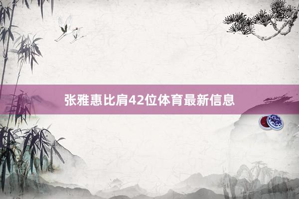 张雅惠比肩42位体育最新信息