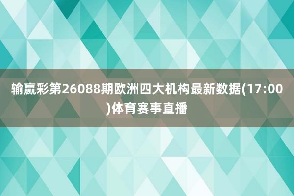 输赢彩第26088期欧洲四大机构最新数据(17:00)体育赛事直播