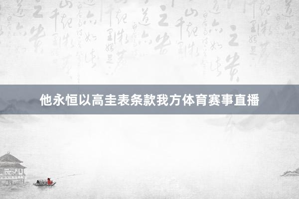 他永恒以高圭表条款我方体育赛事直播
