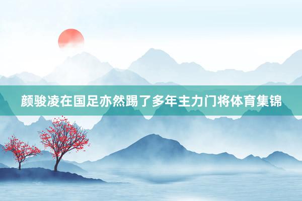 颜骏凌在国足亦然踢了多年主力门将体育集锦
